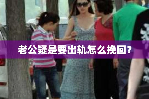 老公疑是要出轨怎么挽回？