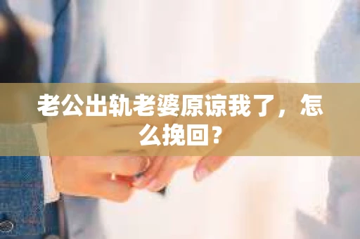 老公出轨老婆原谅我了，怎么挽回？