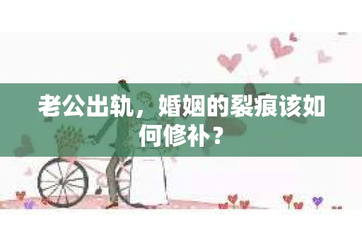 老公出轨，婚姻的裂痕该如何修补？