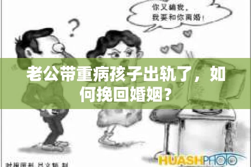 老公带重病孩子出轨了，如何挽回婚姻？