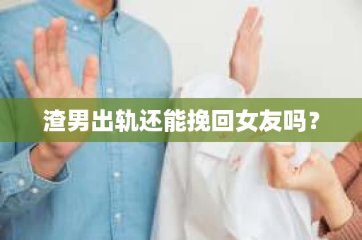 渣男出轨还能挽回女友吗？