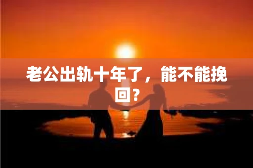 老公出轨十年了，能不能挽回？