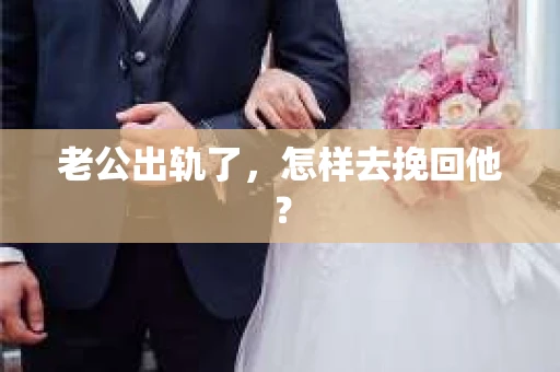老公出轨了,怎样去挽回他? 老公出轨了,怎样去挽回他?