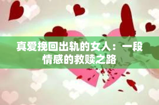 真爱挽回出轨的女人：一段情感的救赎之路