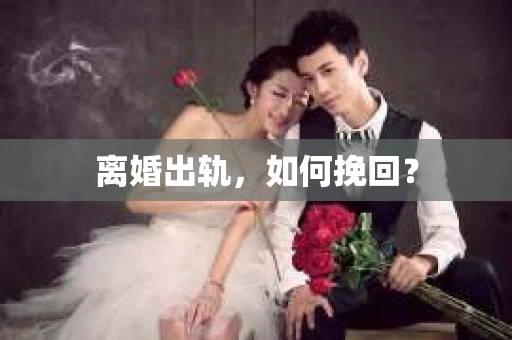 离婚出轨，如何挽回？