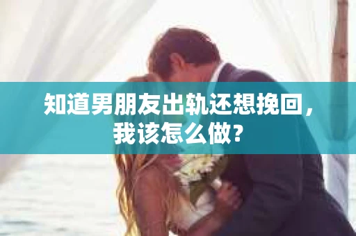 知道男朋友出轨还想挽回，我该怎么做？