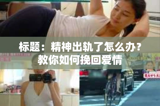 标题：精神出轨了怎么办？教你如何挽回爱情