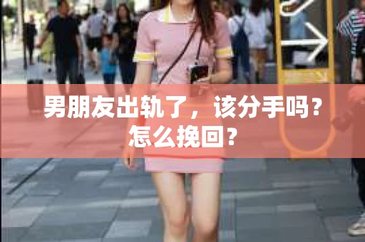男朋友出轨了，该分手吗？怎么挽回？
