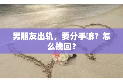 男朋友出轨，要分手嘛？怎么挽回？