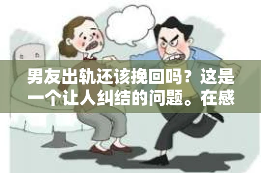男友出轨还该挽回吗？这是一个让人纠结的问题。在感情的世界里，每个人都会遇到各种各样的困扰，而出轨无疑是其中最让人痛苦的一种。那么，当男友出轨时，我们究竟该不该挽回这段感情呢？以下是我的一些看法。