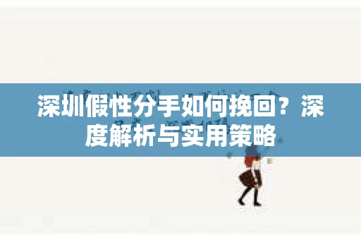 深圳假性分手如何挽回？深度解析与实用策略