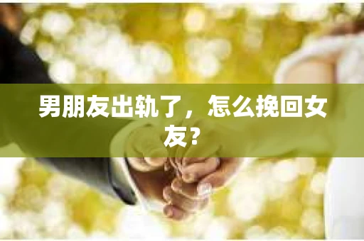 男朋友出轨了,怎么挽回女友? 男朋友出轨了,怎么挽回女友?