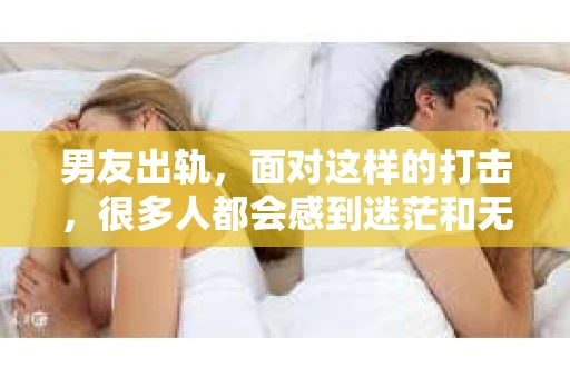 男友出轨，面对这样的打击，很多人都会感到迷茫和无助。那么，男友出轨后，我们该怎么办呢？如何挽回这段感情？今天，就让我来和大家聊聊这个问题。