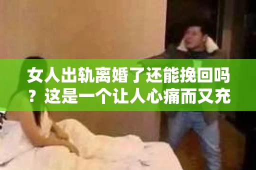 女人出轨离婚了还能挽回吗？这是一个让人心痛而又充满疑惑的问题。在这个充满变数的世界里，婚姻的稳固性似乎变得越来越脆弱。那么，当女人出轨导致离婚后，还有没有可能挽回这段婚姻呢？让我们一起来探讨这个问题。