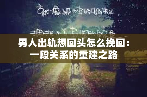 男人出轨想回头怎么挽回：一段关系的重建之路