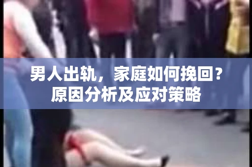 男人出轨，家庭如何挽回？原因分析及应对策略