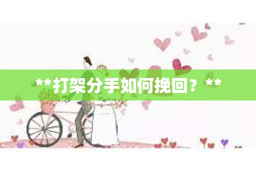 **打架分手如何挽回？**