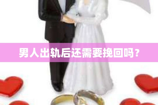 男人出轨后还需要挽回吗？