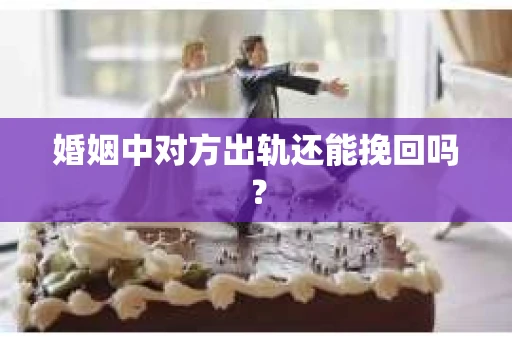 婚姻中对方出轨还能挽回吗？