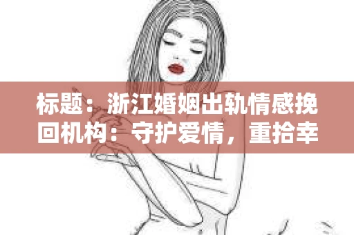 标题：浙江婚姻出轨情感挽回机构：守护爱情，重拾幸福