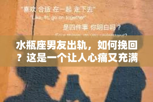 水瓶座男友出轨，如何挽回？这是一个让人心痛又充满挑战的问题。在爱情的世界里，我们总是希望找到那个对的人，但现实往往不尽如人意。今天，就让我们一起来探讨一下，当水瓶座男友出轨时，我们该如何挽回这段感情。