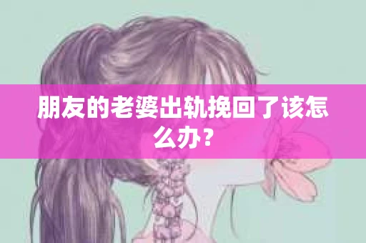 朋友的老婆出轨挽回了该怎么办？