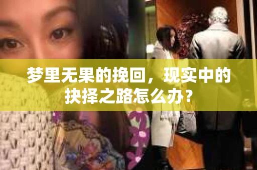 梦里无果的挽回,现实中的抉择之路怎么办? 梦里无果的挽回,现实中的抉择之路怎么办?