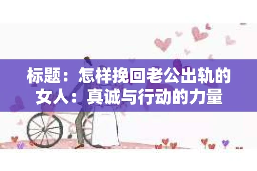 标题：怎样挽回老公出轨的女人：真诚与行动的力量