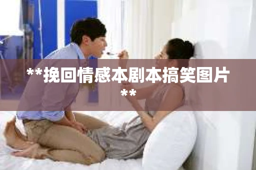**挽回情感本剧本搞笑图片**