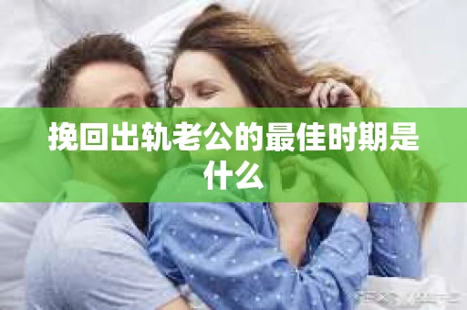 挽回出轨老公的最佳时期是什么
