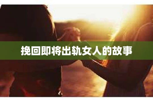 挽回即将出轨女人的故事