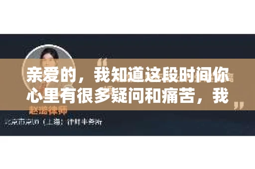 亲爱的，我知道这段时间你心里有很多疑问和痛苦，我也一样。我们在一起的时光，有欢笑也有泪水，那些美好的回忆，我永远都不会忘记。今天，我想通过这条短信，向你表达我的一些想法。