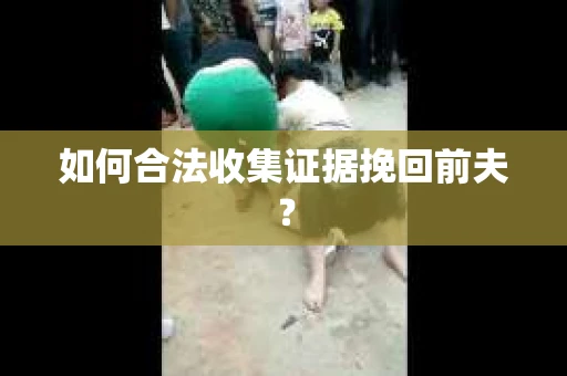 如何合法收集证据挽回前夫？
