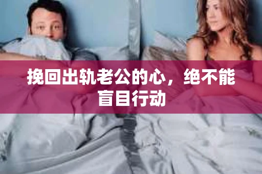 挽回出轨老公的心，绝不能盲目行动