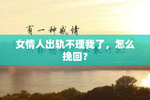 女情人出轨不理我了，怎么挽回？