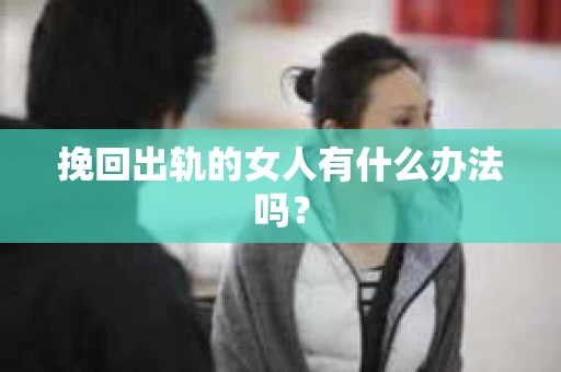 挽回出轨的女人有什么办法吗？