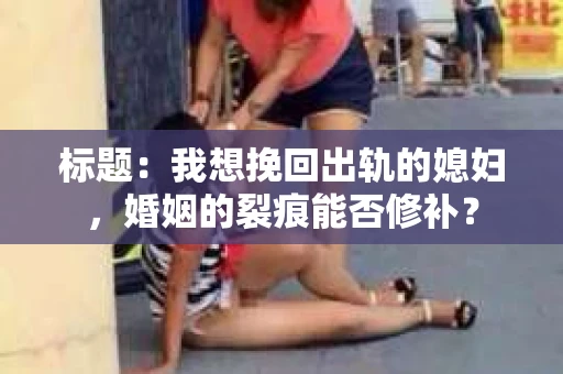 标题：我想挽回出轨的媳妇，婚姻的裂痕能否修补？