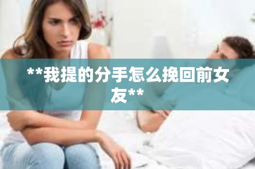 **我提的分手怎么挽回前女友**