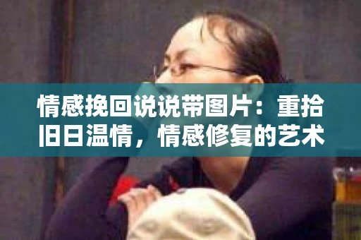 情感挽回说说带图片：重拾旧日温情，情感修复的艺术