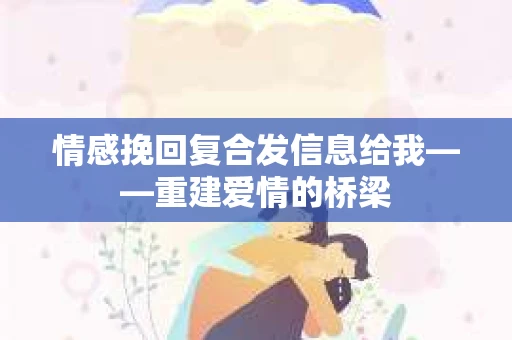 情感挽回复合发信息给我——重建爱情的桥梁