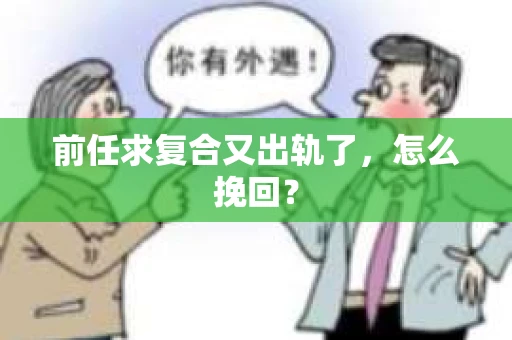 前任求复合又出轨了，怎么挽回？