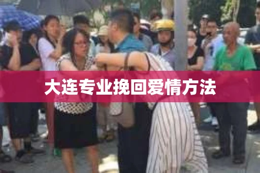 大连专业挽回爱情方法