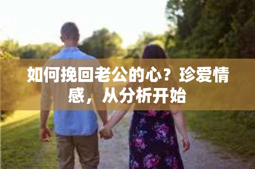 如何挽回老公的心？珍爱情感，从分析开始