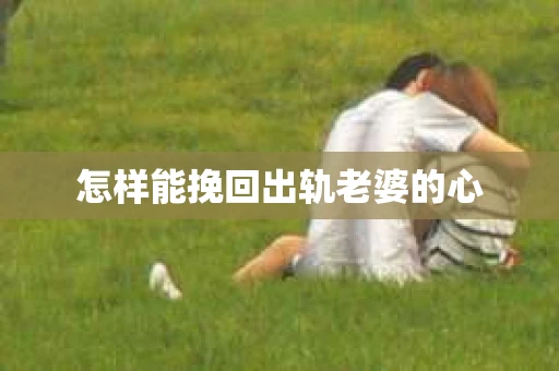 怎样能挽回出轨老婆的心