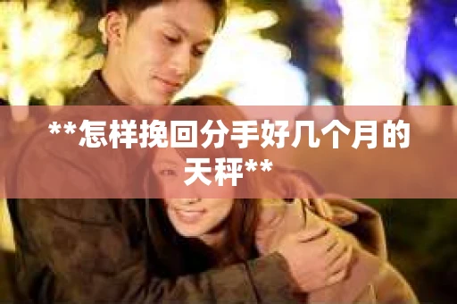 **怎样挽回分手好几个月的天秤**