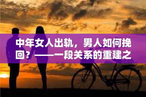 中年女人出轨，男人如何挽回？——一段关系的重建之路