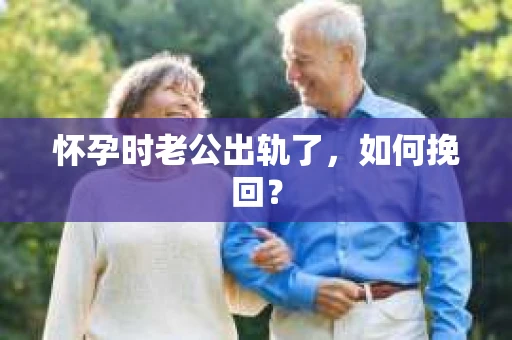 怀孕时老公出轨了，如何挽回？