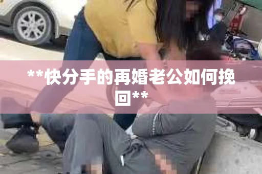 **快分手的再婚老公如何挽回**
