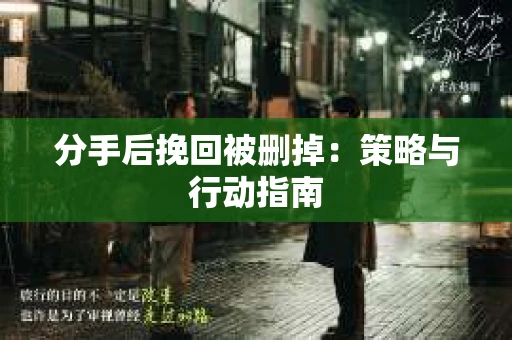 分手后挽回被删掉：策略与行动指南