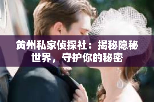 黄州私家侦探社：揭秘隐秘世界，守护你的秘密